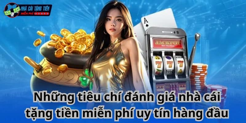 Những tiêu chí đánh giá nhà cái tặng tiền miễn phí uy tín hàng đầu